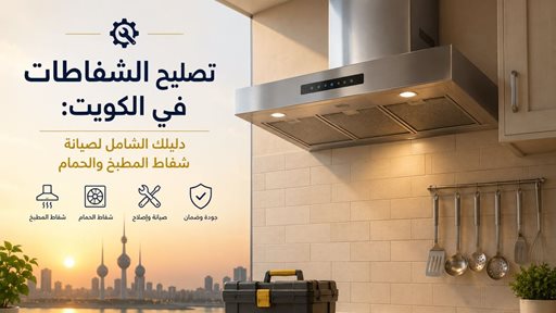 تصليح الشفاطات في الكويت: دليلك الشامل لصيانة شفاط المطبخ والحمام