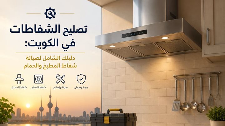 تصليح الشفاطات في الكويت: دليلك الشامل لصيانة شفاط المطبخ والحمام